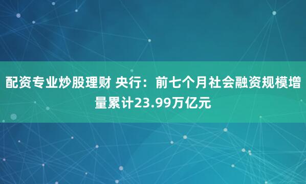 配资专业炒股理财 央行：前七个月社会融资规模增量累计23.99万亿元