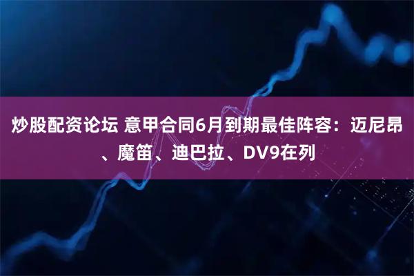 炒股配资论坛 意甲合同6月到期最佳阵容：迈尼昂、魔笛、迪巴拉、DV9在列